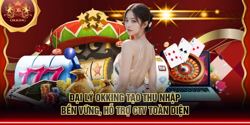 Đại lý OKKING tạo thu nhập bền vững, hỗ trợ CTV toàn diện