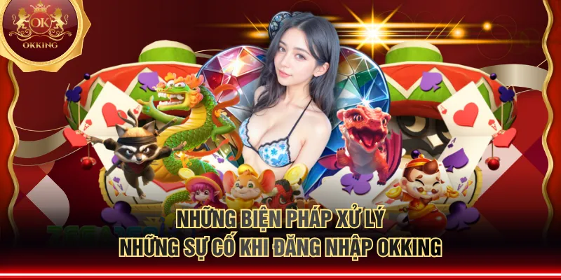 Những biện pháp xử lý những sự cố khi đăng nhập OKKING